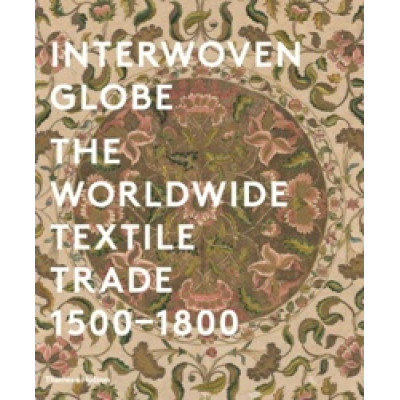 Interwoven Globe: The Worldwide Textile Trade, 1500 -1800