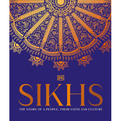 Sikhs. The Story of a People, Their Faith And Culture