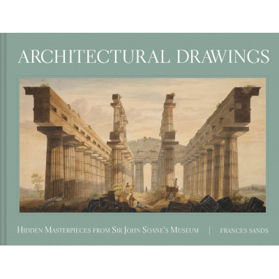 Architectural Drawings: Hidden Masterpieces from Sir John Soane's Museum Architectural Drawings: Hidden Masterpieces from Sir John Soane's Museum