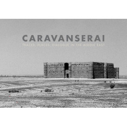 Caravanserai: Traces, Places, Dialogue in the Middle East