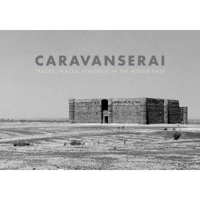 Caravanserai: Traces, Places, Dialogue in the Middle East