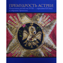 Премудрость Астреи. Памятники масонства XVIII — первой трети XIX века в собрании Эрмитажа: каталог выставки