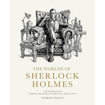 The Worlds of Sherlock Holmes: The Inspiration Behind the World's Greatest Detective