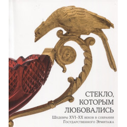 Стекло, которым любовались. Шедевры XVI-XX веков в собрании Государственного Эрмитажа