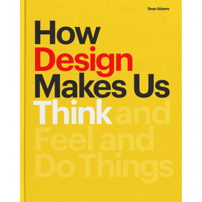How Design Makes Us Think And Feel and Do Things