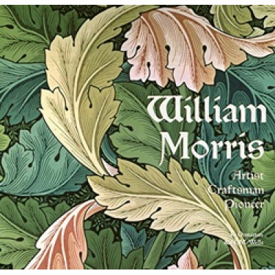 William Morris: Artist, Craftsman, Pioneer