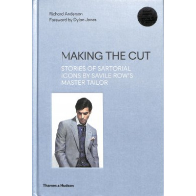 Making the Cut: Stories of Sartorial Icons by Savile Row’s Master Tailor