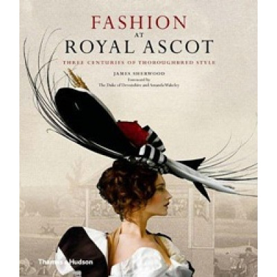 Fashion At Royal Ascot: Three Centuries of Thoroughbred Style