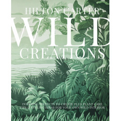 Wild Creations : Inspiring Projects to Create plus Plant Care Tips & Styling Ideas for Your Own Wild Interior