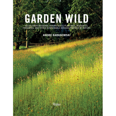 Garden Wild: Wildflower Meadows, Prairie-Style Plantings, Rockeries, Ferneries, and Other Sustainable Designs Inspired by Nature Garden Wild: Wildflower Meadows, Prairie-Style Plantings, Rockeries, Ferneries, and Other Sustainable Designs Inspired by Nature