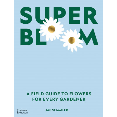 Super Bloom: A Field Guide to Flowers for Every Gardener