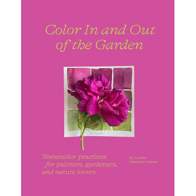 Color In and Out of the Garden: Watercolor Practices for Painters, Gardeners, and Nature Lovers