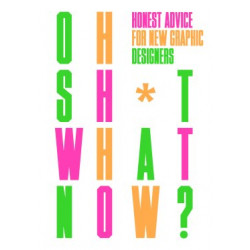 Oh Sh*t What Now?: Honest Advice for New Graphic Designers