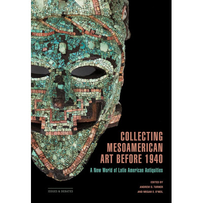 Collecting Mesoamerican Art Before 1940: A New World of Latin American Antiquities Collecting Mesoamerican Art Before 1940: A New World of Latin American Antiquities
