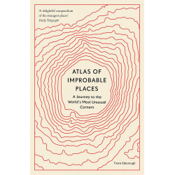 Atlas of Improbable Places: A Journey to the World's Most Unusual Corners