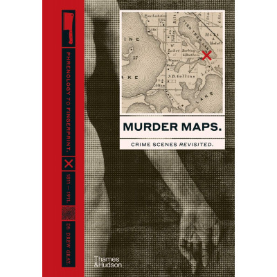 Murder Maps: Crime Scenes Revisited; Phrenology to Fingerprint 1811-1911
