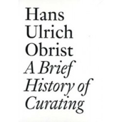 Hans Ulrich Obrist. A Brief History of Curating