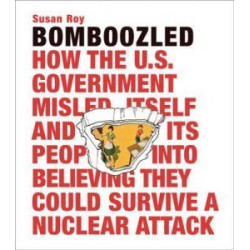 Bomboozled: How the U.S. Government Misled Itself and Its People into Believing They Could Survive a Nuclear Attack
