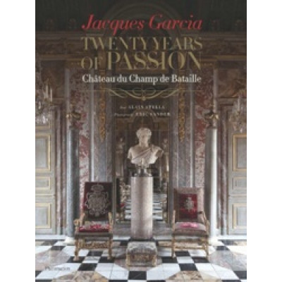 Jacques Garcia: Twenty Years of Passion: Chateau du Champ de Bataille Jacques Garcia: Twenty Years of Passion: Chateau du Champ de Bataille