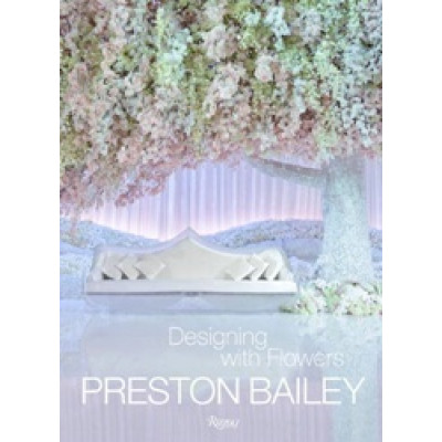 Preston Bailey: Designing with Flowers (Уценка)