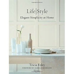 Life / Style: Elegant Simplicity at Home by Tricia Foley