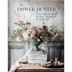 The Flower Hunter: Seasonal flowers inspired by nature and gathered from the garden The Flower Hunter: Seasonal flowers inspired by nature and gathered from the garden