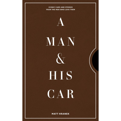 A Man & His Car: Iconic Cars and Stories from the Men Who Love Them