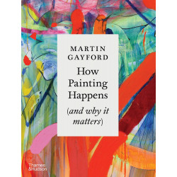 How Painting Happens (and why it matters) by Martin Gayford