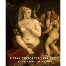 Titian, Tintoretto, Veronese: Rivals in Renaissance Venice