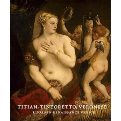 Titian, Tintoretto, Veronese: Rivals in Renaissance Venice