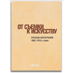 От съемки к искусству. Русская фотография 1880-1910-х годов