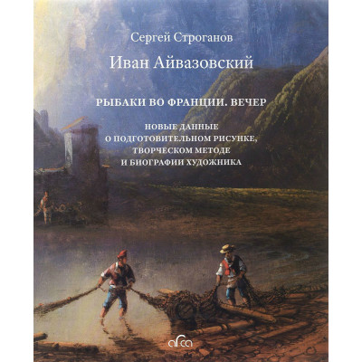 Иван Айвазовский. Рыбаки во Франции. Вечер. Новые данные о подготовительном рисунке и биографии художника (Уценка)