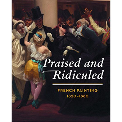 Praised and Ridiculed: French Painting 1820-1880 Praised and Ridiculed: French Painting 1820-1880