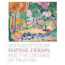 Vertigo of Color: Matisse, Derain, and the Origins of Fauvism