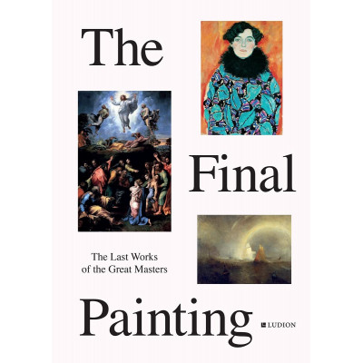The Final Painting: The Last Works of the Great Masters, from Van Eyck to Picasso