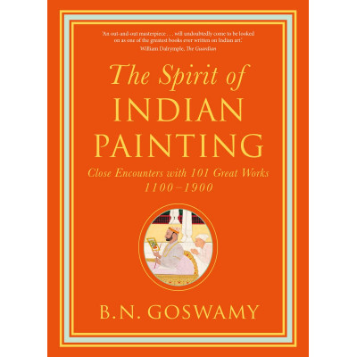 The Spirit of Indian Painting: Close Encounters with 101 Great Works 1100 -1900