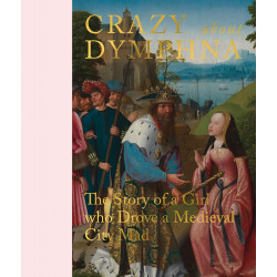 Crazy about Dymphna: The Story of a Girl who Drove a Medieval City Mad