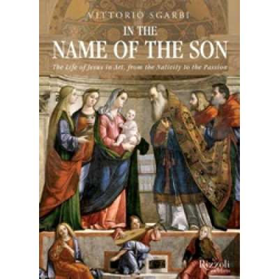 In the Name of the Son: The Life of Jesus in Art, from the Nativity to the Passion