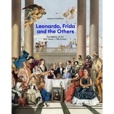 Leonardo, Frida and the Others: The History of Art, 800 Years - 100 Artists Leonardo, Frida and the Others: The History of Art, 800 Years - 100 Artists