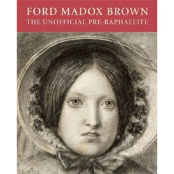 Ford Madox Brown: The Unofficial Pre-Raphaelite