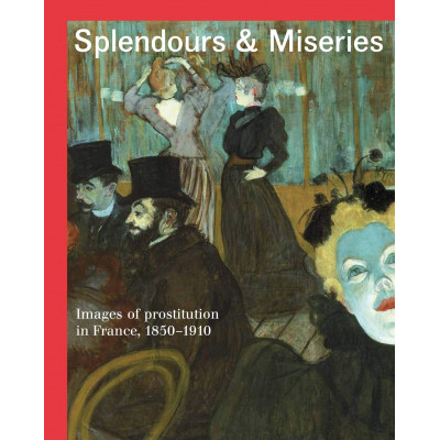 Splendours and Miseries: Images of Prostitution in France, 1850-1910