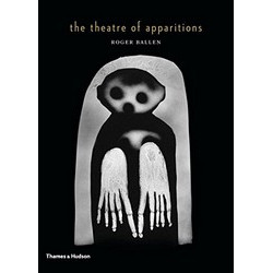 The Theatre of Apparitions by Roger Ballen