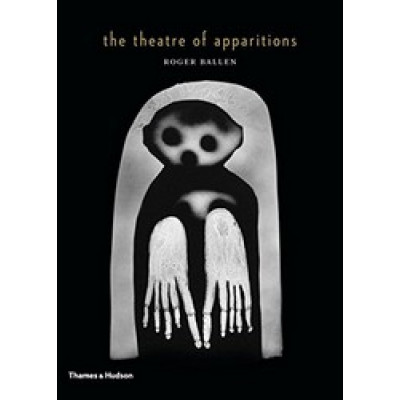 The Theatre of Apparitions by Roger Ballen