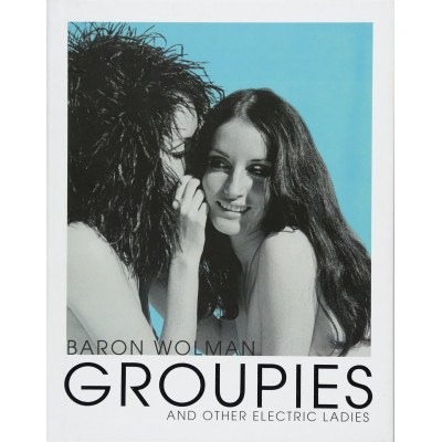 Groupies and Other Electric Ladies: The original 1969 Rolling Stone photographs by Baron Wolman Groupies and Other Electric Ladies: The original 1969 Rolling Stone photographs by Baron Wolman