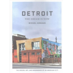 Detroit: The Dream Is Now: The Design, Art, and Resurgence of an American City
