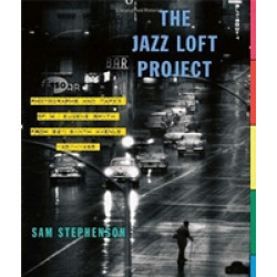 The Jazz Loft Project: Photographs and Tapes of W. Eugene Smith from 821 Sixth Avenue, 1957-1965