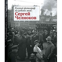 Сергей Челноков: Русский фотограф на рубеже эпох