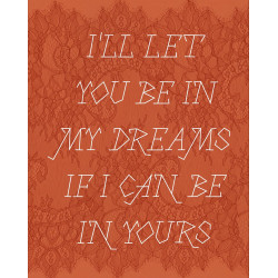 I’ll let you be in my dreams if I can be in yours