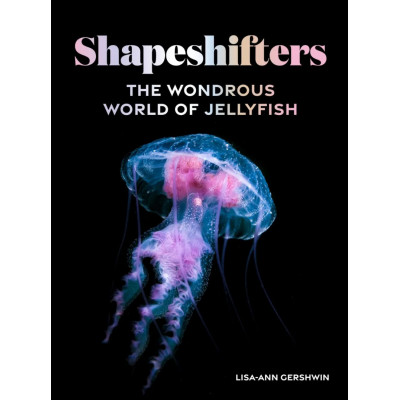 Shapeshifters: The Wondrous World of Jellyfish