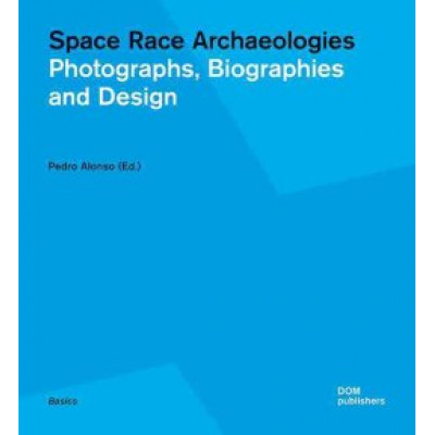 Space Race Archaeologies: Photographs, Biographies and Design (Уценка)